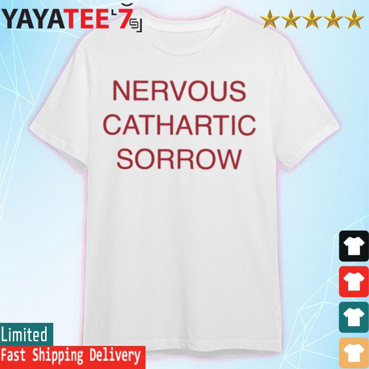 Nervous cathartic sorrow shirt