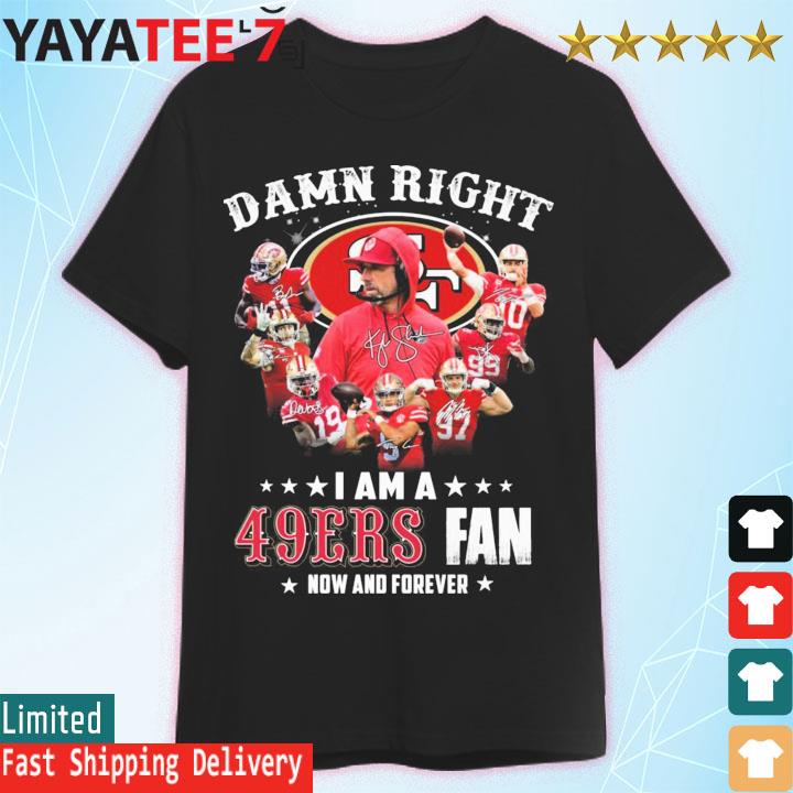 Official san Francisco 49ers Damn Right I Am A 49ers Fan Now And