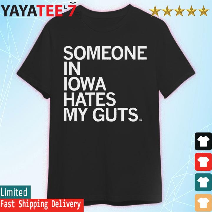 Someone In Iowa Hates My Guts shirt