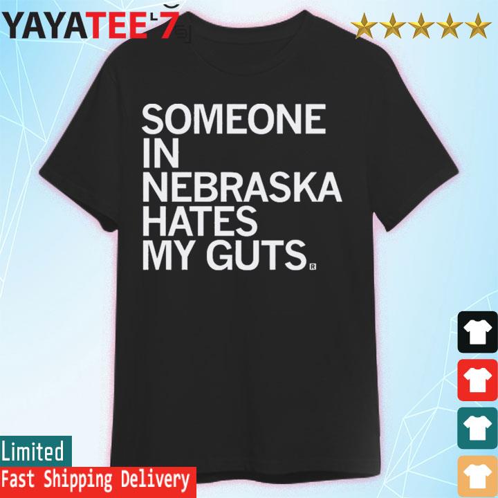 Someone In Nebraska Hates My Guts shirt