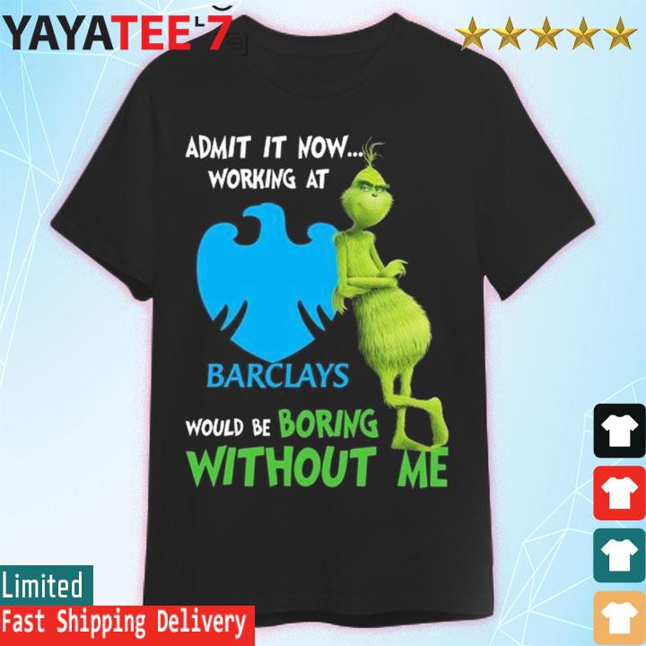 The Grinch admit it now working at Barclays would be boring without me shirt