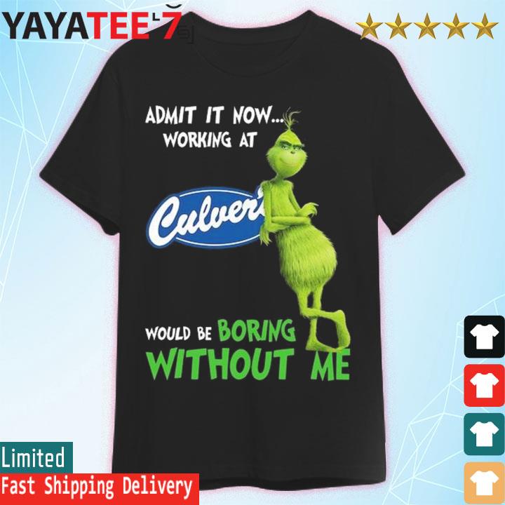 The Grinch admit it now working at Culver's would be boring without me shirt