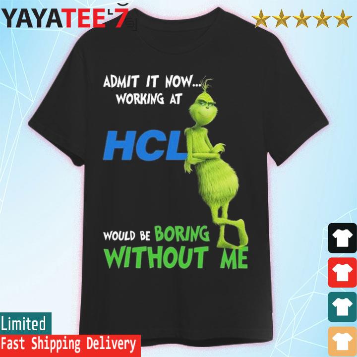The Grinch admit it now working at HCL would be boring without me shirt
