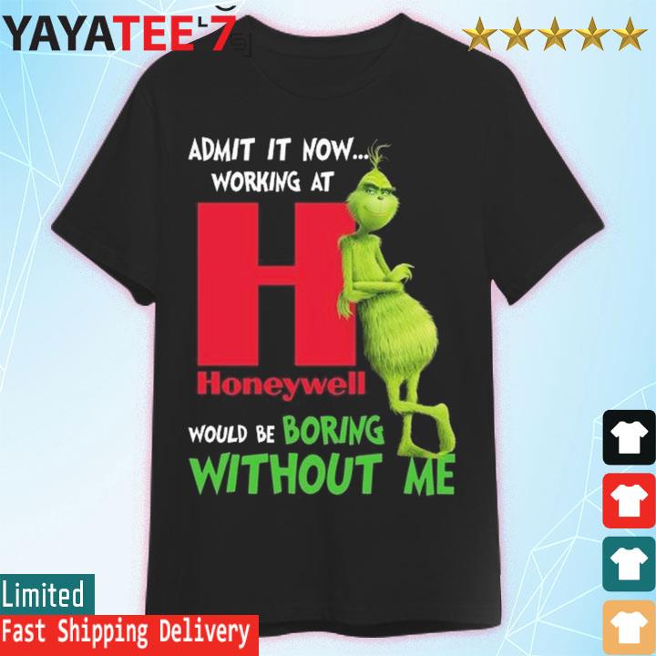 The Grinch admit it now working at Honeywell would be boring without me shirt