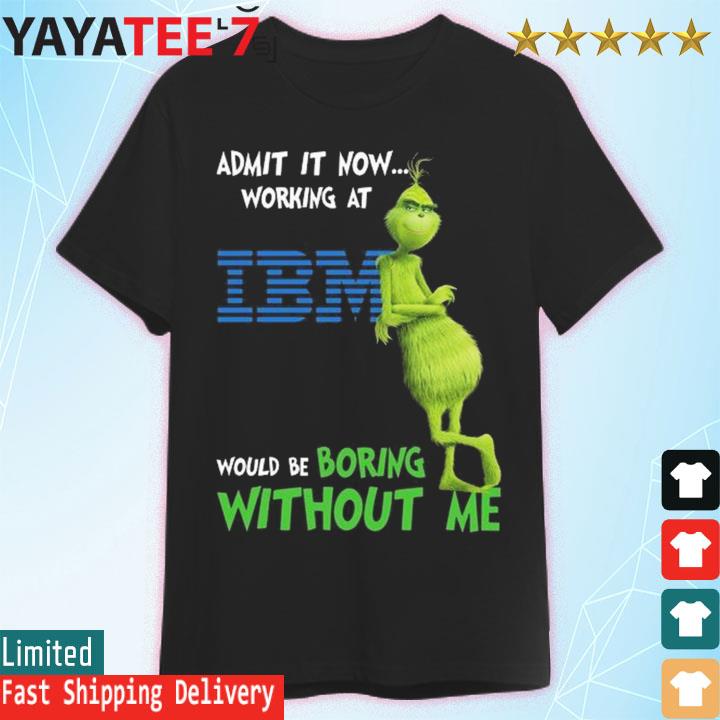The Grinch admit it now working at IBM would be boring without me shirt
