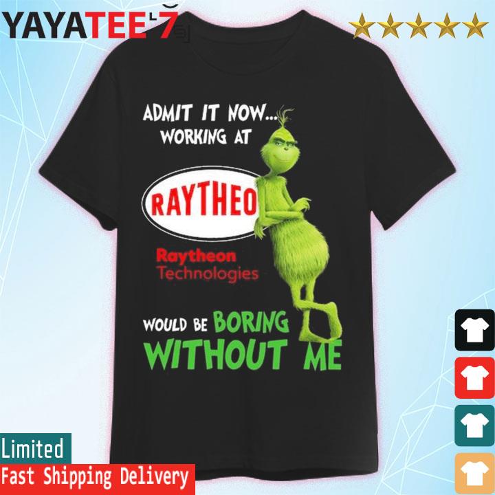 The Grinch admit it now working at Raytheon Technologies would be boring without me shirt