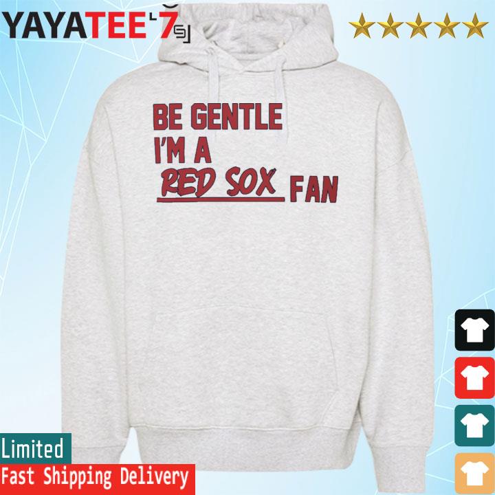 Be Gentle I'm A Red Sox Fan T-shirt, hoodie, sweater, long sleeve and tank  top