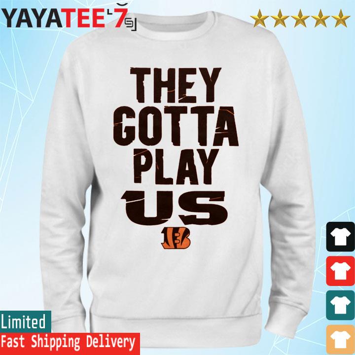 The Bengals They Gotta Play Us shirt, hoodie, sweater, long sleeve