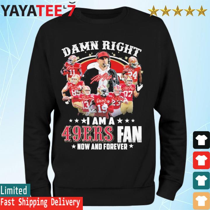 San Francisco 49ers Damn Right I Am A 49ers Fan Now And Forever T