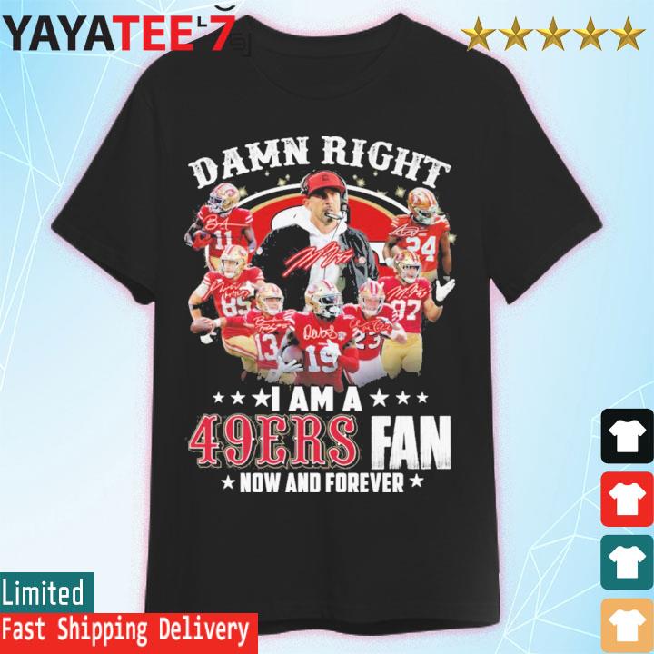 San Francisco 49ers Damn Right I Am A 49ers Fan Now And Forever T