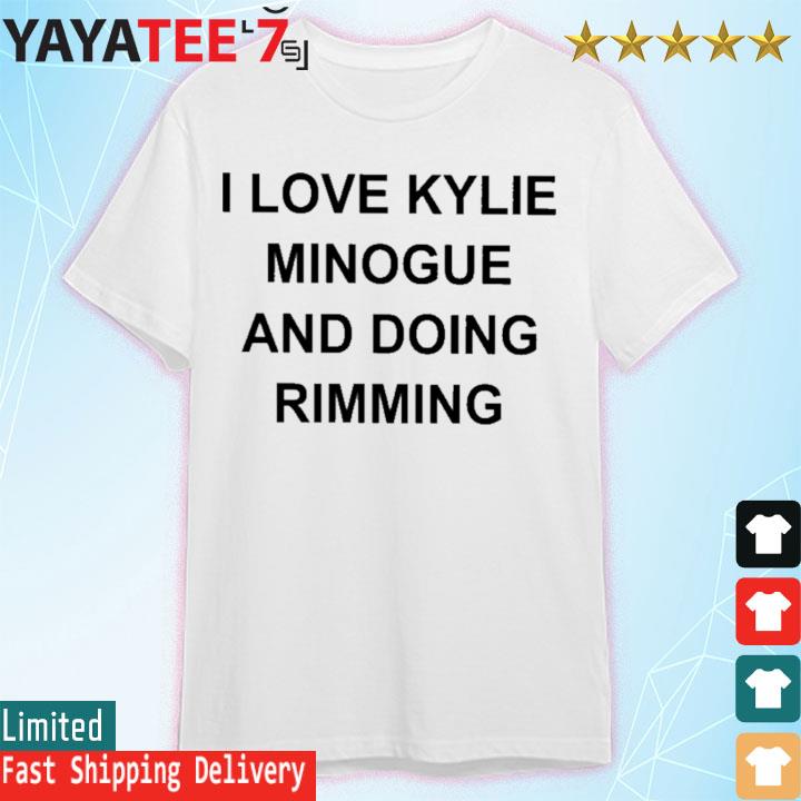 I love kylie minogue and doing rimming shirt