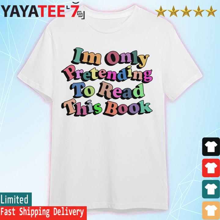 I'm Only Pretending To Read This Book shirt
