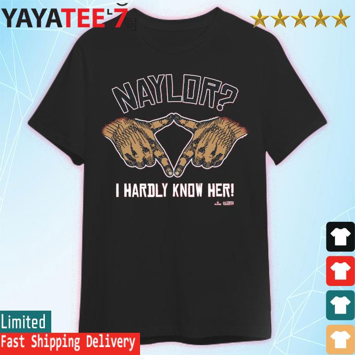 Naylor I hardly know her mlbpa shirt, hoodie, sweater, long sleeve and tank  top