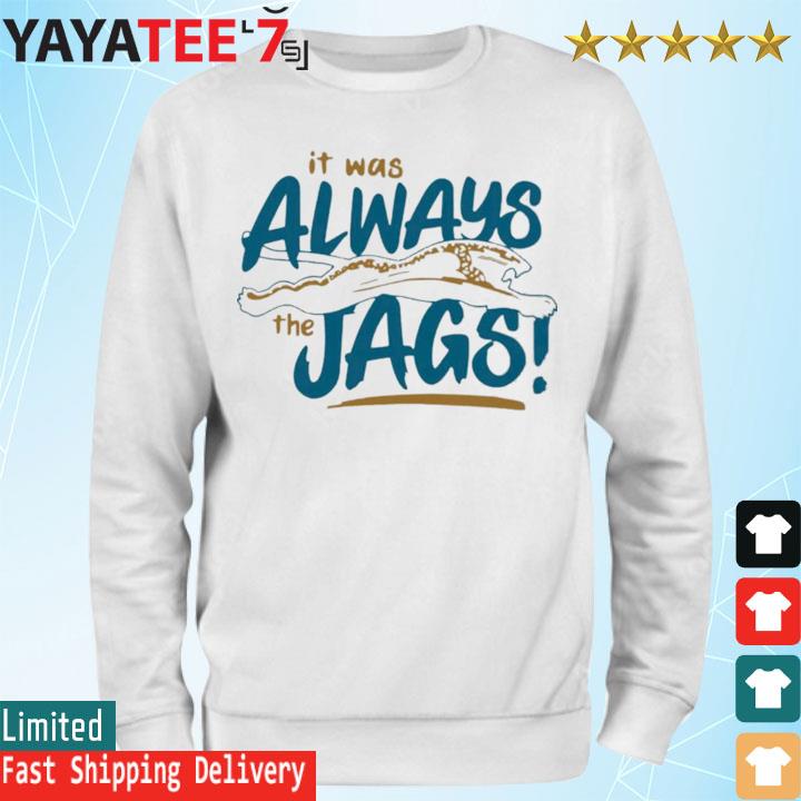 It was always the Jags funny T-shirt, hoodie, sweater, long sleeve and tank  top