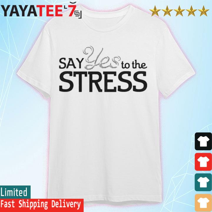 Say yes to the stress shirt
