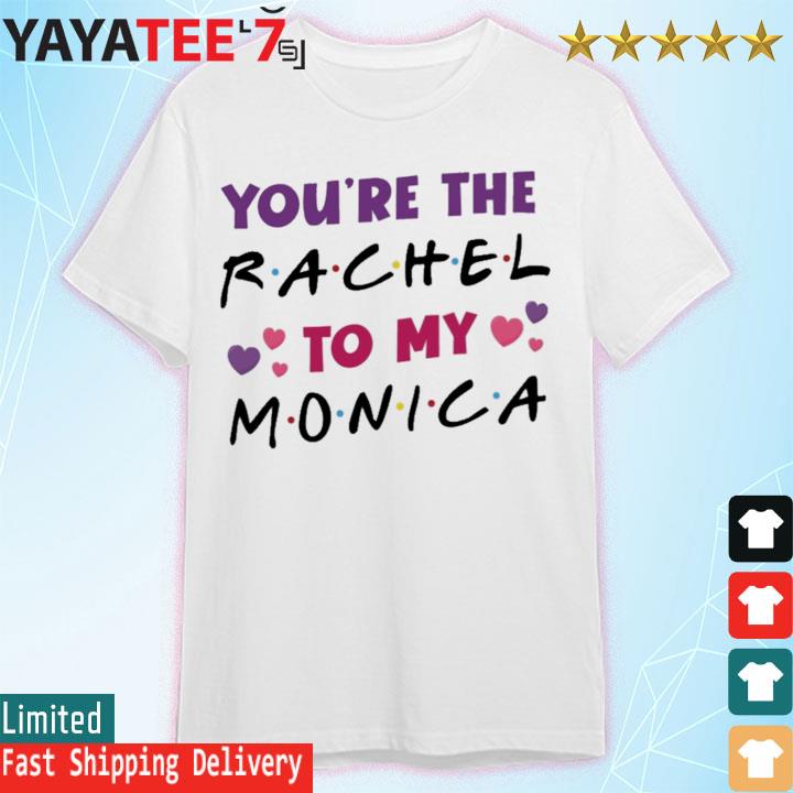 You're the rachel to me monica shirt