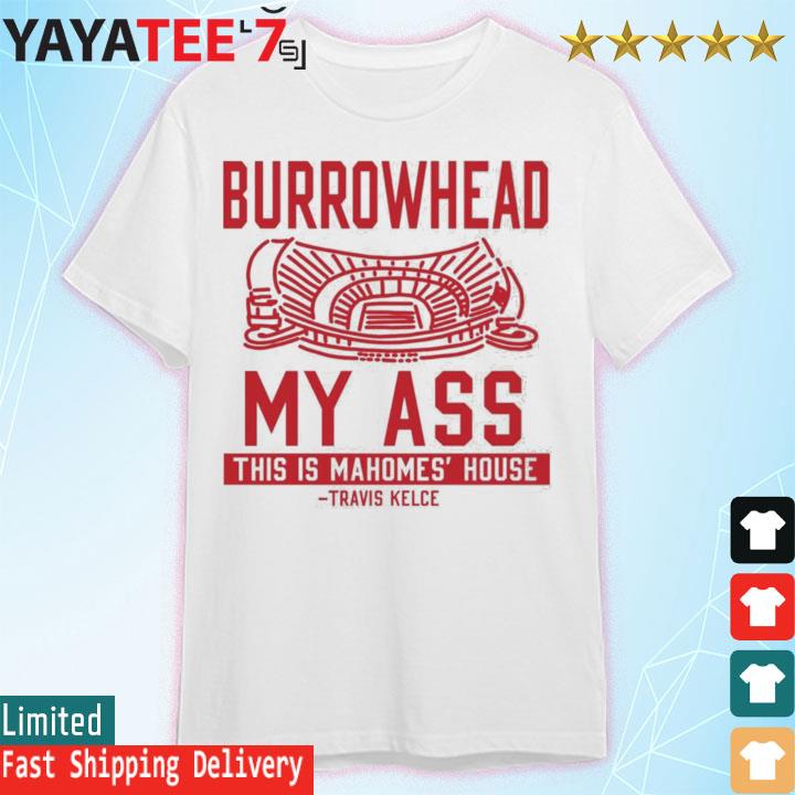 Burrowhead my ass this is Mahomes’ house Patrick Mahomes Travis Kelce Kansas City Chiefs shirt