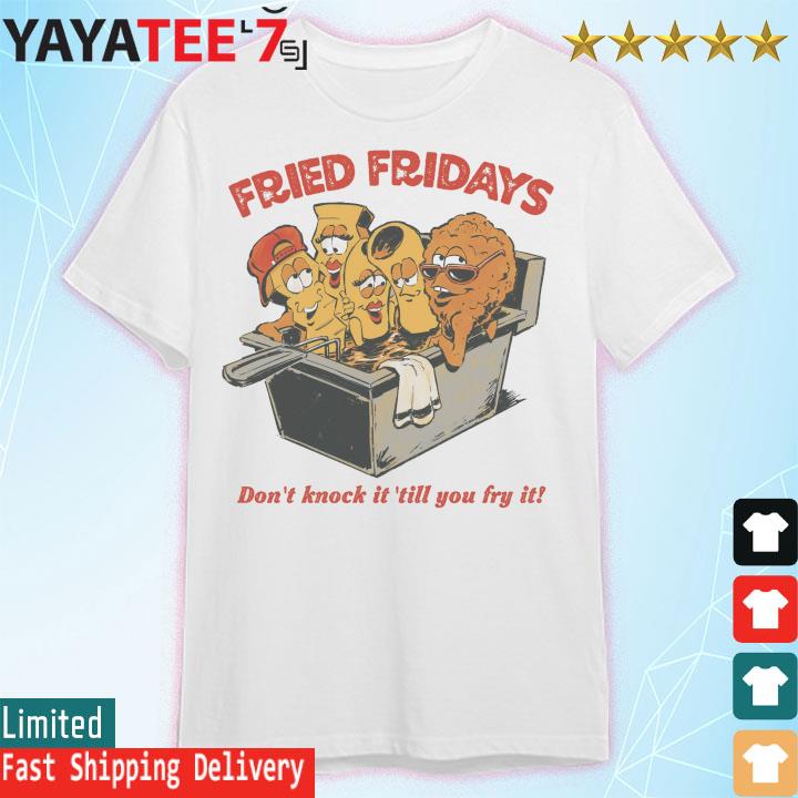 Fried Fridays Don't knock it till You it shirt