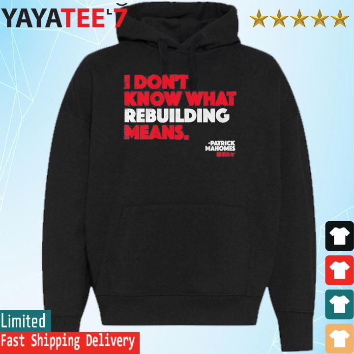 I Don't Know What Rebuilding Means Patrick Mahomes says shirt, hoodie,  sweater, long sleeve and tank top