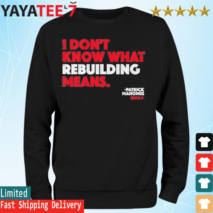 I Don't Know What Rebuilding Means Patrick Mahomes says shirt, hoodie,  sweater, long sleeve and tank top