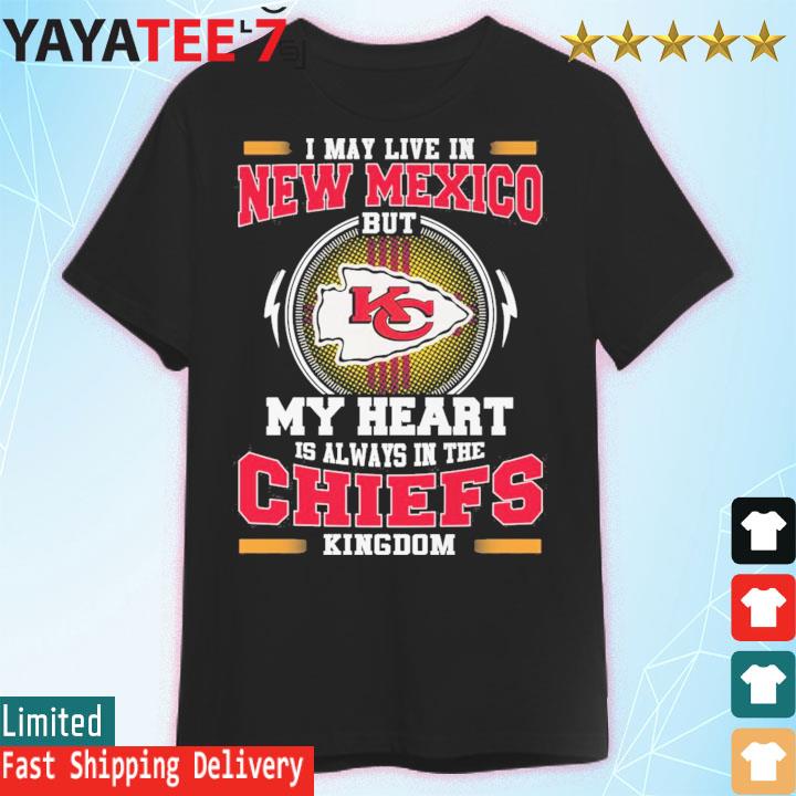 I may live in New Mexico but my heart is always in the Kansas City Chiefs  kingdom shirt, hoodie, sweater, long sleeve and tank top