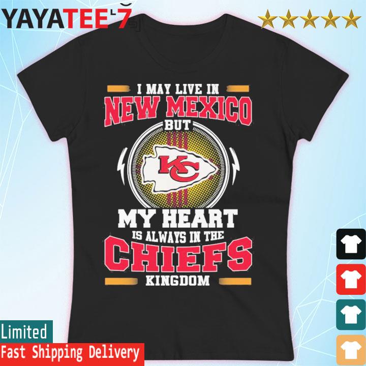 I may live in New Mexico but my heart is always in the Kansas City Chiefs  kingdom shirt