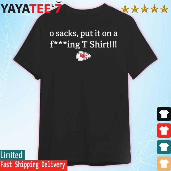 Kansas City Chiefs 0 Sacks Put It On A Fucking Super Bowl T Shirt