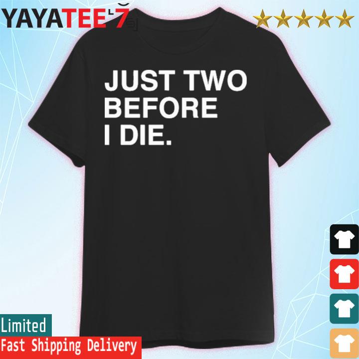 Official Just Two Before I Die Shirt
