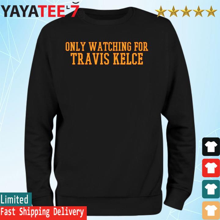 Only watching for travis kelce shirt, hoodie, sweater, long sleeve and tank  top