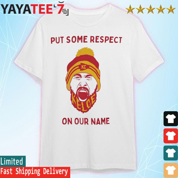 Put Some Respect On Our Names Travis Kelce Kansas city Chiefs shirt, hoodie,  sweater, long sleeve and tank top