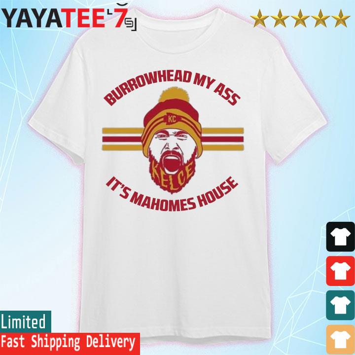 Travis Kelce Says Burrowhead My Ass It’s Mahomes’ House shirt