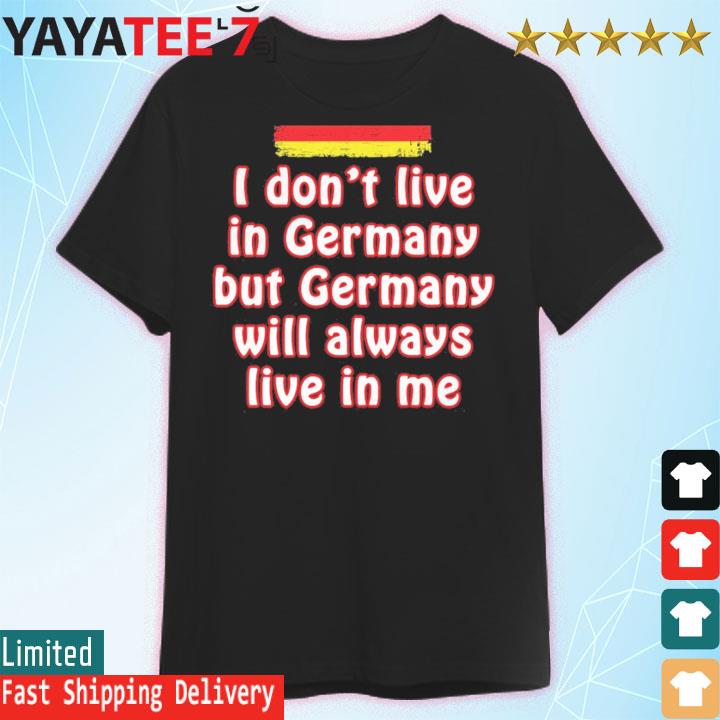 I don't live in Germany but Germany will always live in me shirt