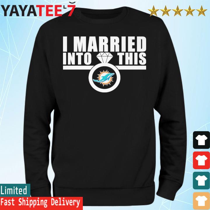 I Married Into This Miami Dolphins Shirt, hoodie, sweater, long