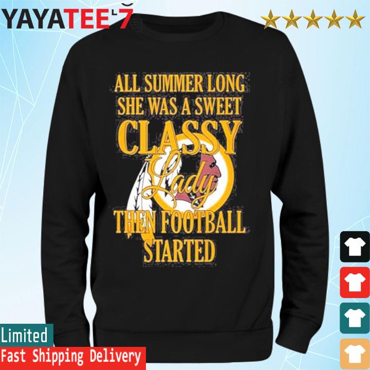 Washington Redskins All Summer Long She Was A Sweet Classy Lady Then  Football Started shirt, hoodie, sweater, long sleeve and tank top