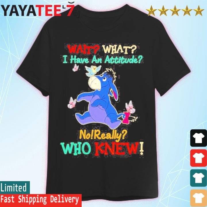 Winnie The Pooh Wait What I Have An Attitude No Really Who Knew Shirt