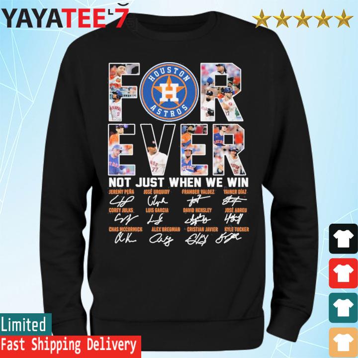 Houston Astros For Ever Not Just When We Win T Shirt, hoodie, sweater, long  sleeve and tank top