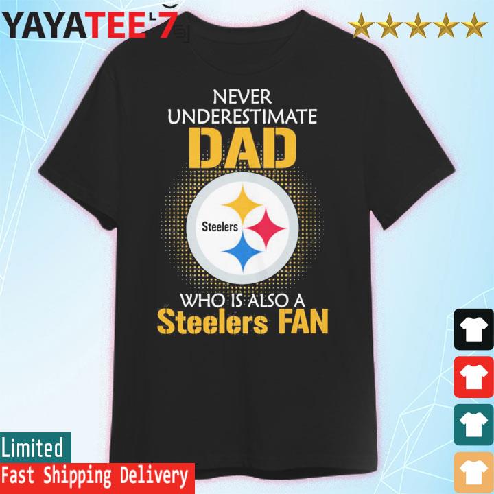 Pittsburgh Steelers Never Underestimate Dad Who Is Also A Steelers Fan Shirt