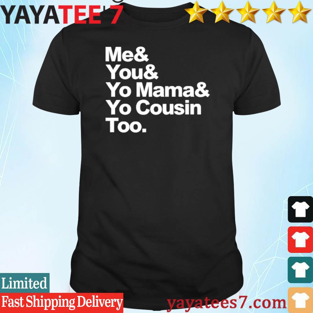 me and you your momma and cousin too shirt