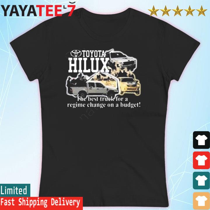 Toyota Hilux The Best Truck For A Regime Change On A Budget Shirt, hoodie,  sweater, long sleeve and tank top