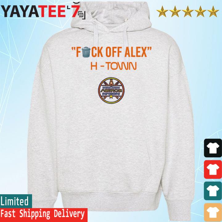 Houston Astros Fuck off alex H-Town Shirt, hoodie, sweater, long sleeve and  tank top