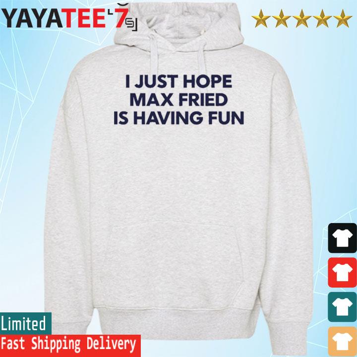 Jane I Just Hope Max Fried Is Having Fun Shirt, hoodie, sweater, long  sleeve and tank top