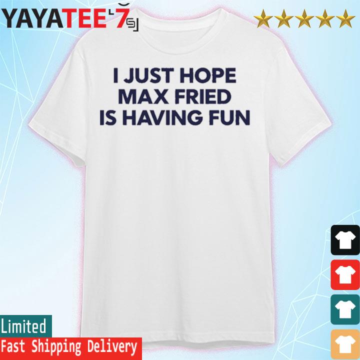 Jane I Just Hope Max Fried Is Having Fun Shirt, hoodie, sweater