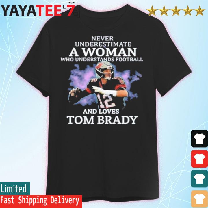 Official Never underestimate a woman who understands Football and love Tom  Brady T-shirt, hoodie, tank top, sweater and long sleeve t-shirt