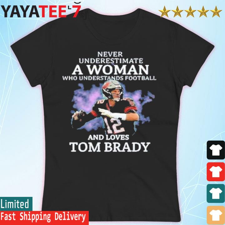 Never Underestimate A Woman Who Understands Football and Loves Tom Brady.