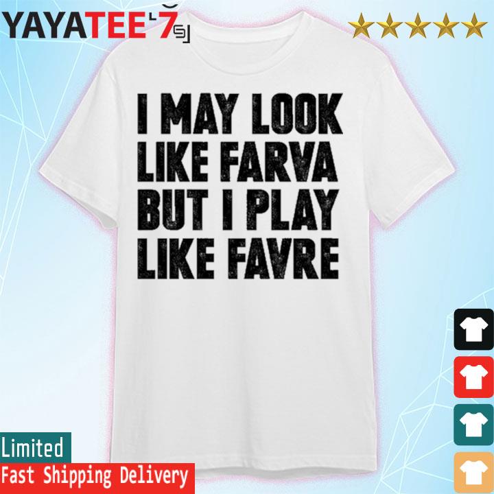 I May Look Like Farva But I Play Like Favre Sweatshirt - Long Sleeve T Shirt,  Sweatshirt, Hoodie, T Shirt