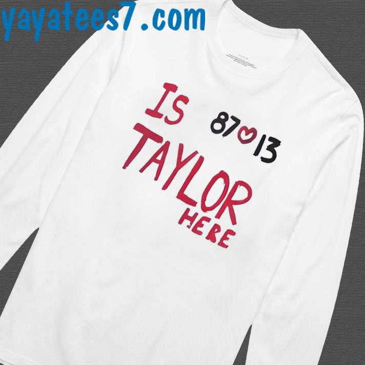 Is taylor here travis kelce Chiefs shirt, hoodie, sweater, long sleeve and  tank top