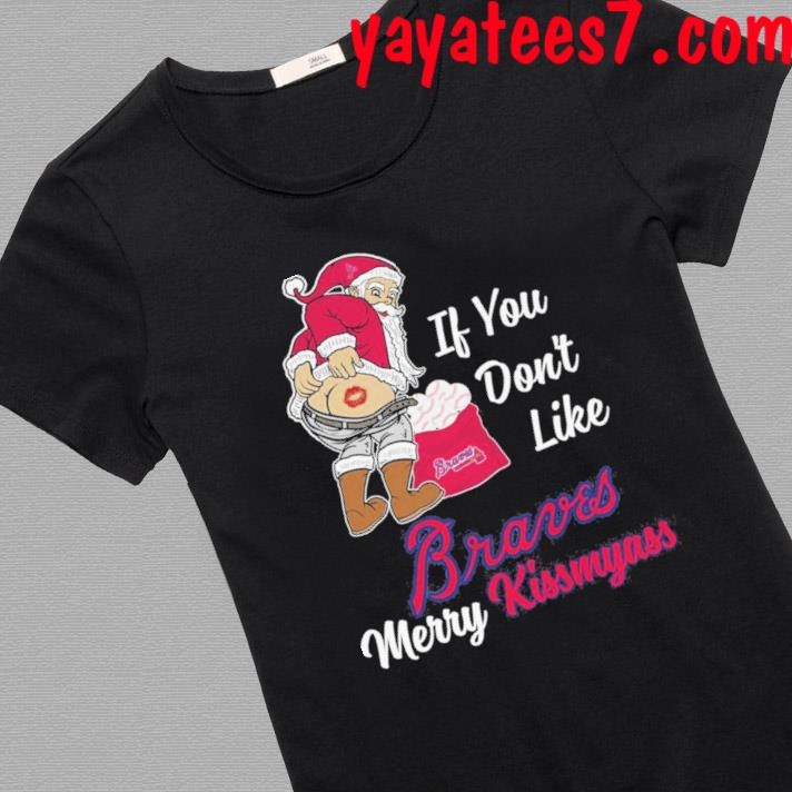 Santa Claus If You Don't Like Atlanta Braves Merry Kissmyass T Shirt