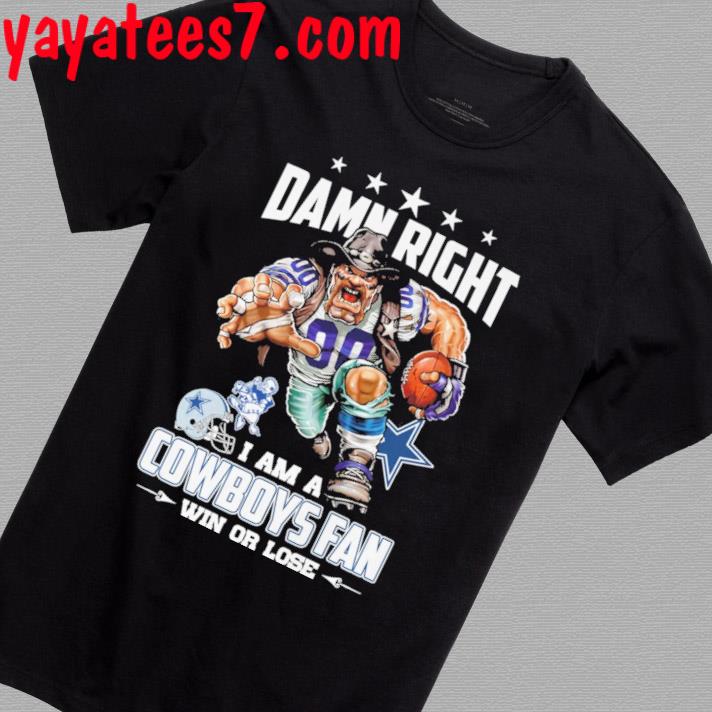 Top Damn right I am a Dallas Cowboys fan win or lose shirt, hoodie,  sweater, long sleeve and tank top