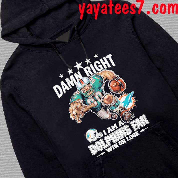 Damn right I am a Miami Dolphins fan win or lose shirt, hoodie, sweater,  long sleeve and tank top