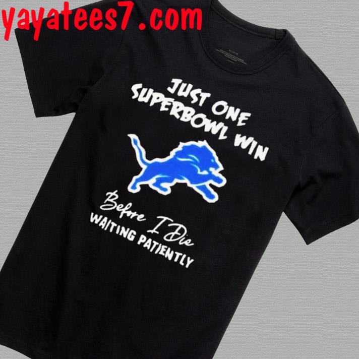 Detroit Lions Just One Super Bowl Win Before I Die Waiting Patiently Premium Shirt